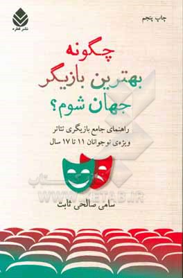 چگونه بهترین بازیگر جهان شوم؟: راهنمای جامع بازیگری تئاتر ویژه ی نوجوانان 11 تا 17 سال