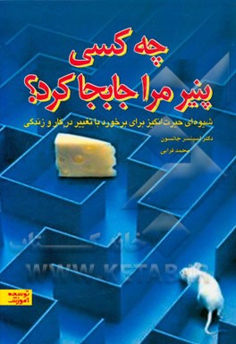 چه کسی پنیر مرا جابجا کرد؟ شیوه ای حیرت انگیز برای برخورد با تغییر در کار و زندگی