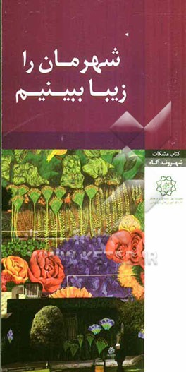 شهرمان را زیبا ببینیم: مباحثی در خصوص زیباسازی و مبلمان شهری (به ضمیمه پیام های شهروندی)