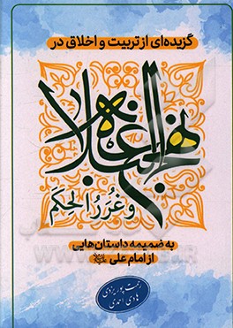 گزیده ای از تربیت و اخلاق در نهج البلاغه و غررالحکم به ضمیمه داستان هایی از امام علی (ع)