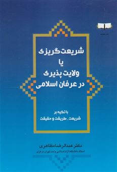 شریعت گریزی یا ولایت پذیری در عرفان اسلامی (با تکیه بر شریعت طریقت و حقیقت)