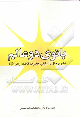 بانوی دو عالم: شرح حال زندگانی حضرت فاطمه زهرا (ع)