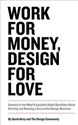 Work for Money, Design for Love: Answers to the Most Frequently Asked Questions About Starting and Running a Successful Design Business (Voices That Matter)