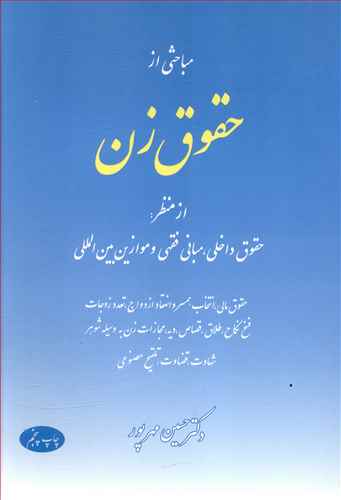 مباحثی از حقوق زن از منظر: حقوق داخلی، مبانی فقهی و موازین بین المللی، حقوق مالی، انتخاب همسر و انعقاد ازدواج، تعدد زوجات، فسخ نکاح، طلاق، قصاص ...