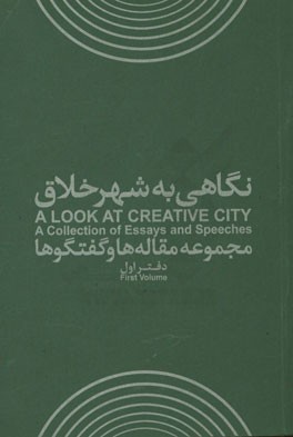 نگاهی به شهر خلاق: مجموعه مقاله ها و گفتگوها = A look at creative city: a collection of essays and speeches