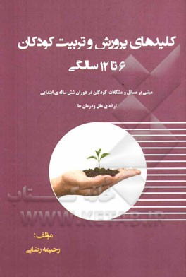 کلیدهای پرورش و تربیت کودکان (6 تا 12 سالگی): مبتنی بر مسائل و مشکلات کودکان در دوران شش ساله ی ابتدایی ارائه ی علل و درمان ها