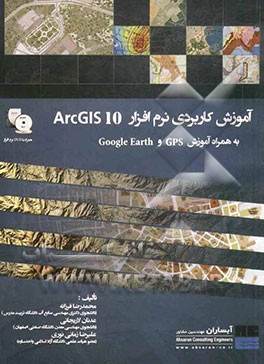 آموزش کاربردی نرم افزار ArcGIS 10 به همراه آموزش Google Earth, GPS