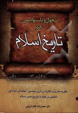 تحول و دلواپسی در تاریخ اسلام: نظریه سازی و نظریه پردازی سیاسی - اجتماعی سده اول تحلیلی بر حوادث تاریخ صدر اسلام