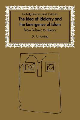 The Idea of Idolatry and the Emergence of Islam: From Polemic to History (Cambridge Studies in Islamic Civilization)