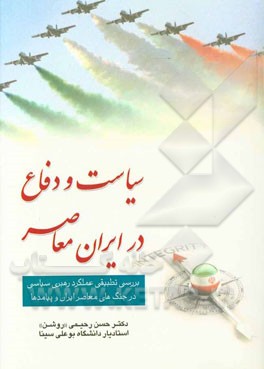 سیاست و دفاع در ایران معاصر (بررسی تطبیقی عملکرد رهبری سیاسی در جنگ های معاصر ایران و پیامدها)