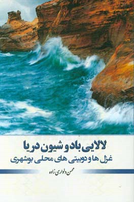 لالایی باد و شیون دریا: غزل ها و دوبیتی های محلی بوشهری