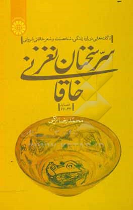 سر سخنان نغز خاقانی: ناگفته هایی درباره زندگی، شخصیت و شعر خاقانی شروانی (قصاید 34 – 66)