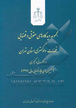 مجموعه دیدگاه های حقوقی و قضایی قضات دادگستری استان تهران در امور مدنی و کیفری (کمیسیون های ماهانه قضایی سال 1397)