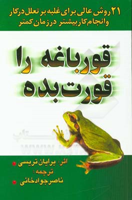 قورباغه را قورت بده!: 21 روش عالی برای غلبه بر تعلل کردن در کار و انجام کار بیشتر در زمان کمتر