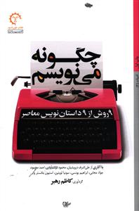 چگونه می نویسم: 9 روش از 9 داستان نویس معاصر: با آثاری از علی اشرف درویشیان، محمود دولت آبادی، احمد محمود، جواد مجابی، ابراهیم یونسی، سونیا لویتین، اس