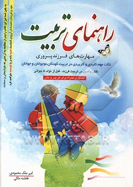 راهنمای تربیت (مهارت های فرزندپروری): نکات مهم، کلیدی و کاربردی در تربیت کودکان، نوجوانان و جوانان، نقش والدین در سرنوشت فرزند قبل از تولد تا جوانی