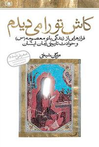 کاش تو را می دیدم: فرازهایی از زندگی بانو معصومه (س) و حوادث تاریخی زمان ایشان