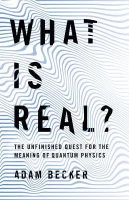 What Is Real?: The Unfinished Quest for the Meaning of Quantum Physics