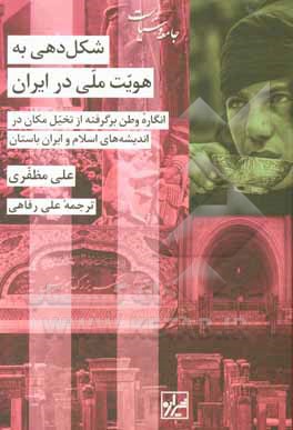 شکل دهی به هویت ملی در ایران: انگاره وطن برگرفته از تخیل مکان در اندیشه های اسلام و ایران باستان