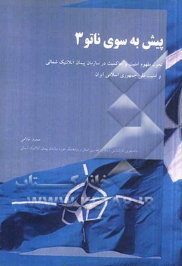 پیش به سوی ناتو 3: تحول مفهوم امنیت و حاکمیت در سازمان پیمان آتلانتیک شمالی و امنیت ملی جمهوری اسلامی ایران