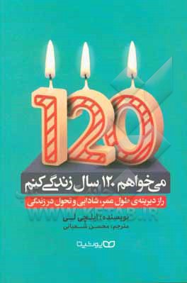 می خواهم 120 سال زندگی کنم: راز دیرینه ی طول عمر، شادابی و تحول در زندگی