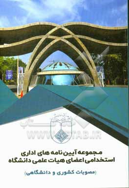 مجموعه آیین نامه های اداری استخدامی اعضای هیات علمی دانشگاه: مصوبات کشوری و دانشگاهی