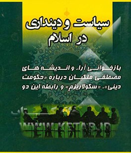 سیاست و دینداری در اسلام: بازخوانی آراء و اندیشه های مصطفی ملکیان درباره ی "حکومت دینی"، "سکولاریزم" و رابطه ی این دو