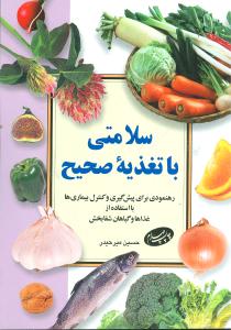 سلامتی با تغذیه صحیح: رهنمودی برای پیش گیری و کنترل بیماری ها با استفاده از غذاها و گیاهان شفابخش