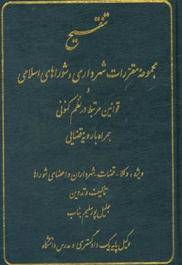 تنقیح مجموعه مقررات شهرداری و شوراهای اسلامی و قوانین مرتبط در نظم کنونی همراه با رویه قضایی ویژه: وکلاء - قضات - شهرداران - و اعضای شوراها ...