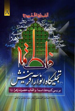 فاطمیه: تجلیگاه انوار آفرینش "بررسی کنیه ها، اسماء و القاب حضرت فاطمه زهرا (ع)"