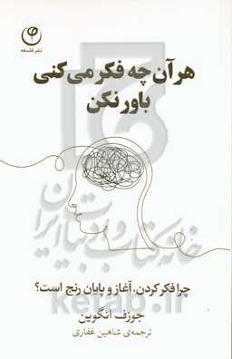 هر آن چه فکر می کنی باور نکن: چرا فکر کردن، آغاز و پایان رنج است؟