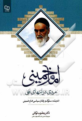 امام خمینی؛ مردی در انتهای افق: گفتارهایی درباره اندیشه، سلوک و رفتارسیاسی امام خمینی