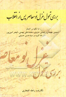 بررسی تحول غزل نو معاصر پس از انقلاب (با تکیه بر اشعار سیمین بهبهانی، حسین منزوی، محمدعلی بهمنی، قیصر امین پور، علیرضا قزوه و سیدحسن حسینی)