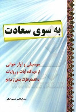 به سوی سعادت: موسیقی و آوازخوانی از دیدگاه آیات، روایات به انضمام نظرات جمعی از مراجع