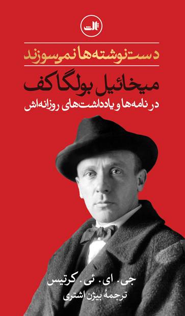 دست نوشته ها نمی سوزند: میخائیل بولگاکف در نامه ها و یادداشت های روزانه اش