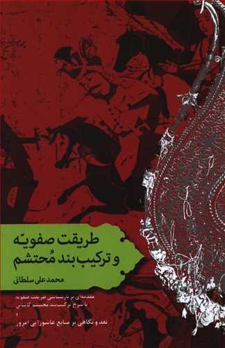طریقت صفویه و ترکیب بند محتشم: مقدمه ای بر بازشناسی طریقت صفویه با شرح ترکیب بند محتشم کاشانی و نقد و نگاهی بر منابع عاشورایی امروز