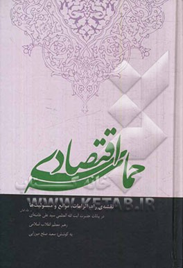 حماسه ی اقتصادی: نقشه ی راه، الزامات، موانع و مسئولیت ها در بیانات حضرت آیت الله العظمی سیدعلی خامنه ای رهبر معظم انقلاب اسلامی