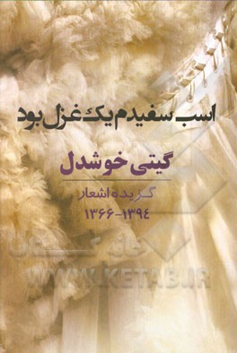 اسب سفیدم یک غزل بود: گزیده اشعار 1394 – 1366