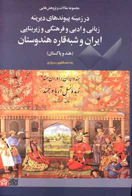 مجموعه مقالات و پژوهش هایی در زمینه پیوندهای دیرینه زبانی و ادبی و فرهنگی و زیربنایی ایران و شبه قاره هندوستان (هند و پاکستان)