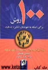 100 روش برای اینکه به خودتان انگیزه بدهید: زندگی تان را برای همیشه تغییر بدهید