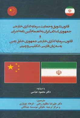 قانون تشویق و حمایت سرمایه گذاری خارجی جمهوری اسلامی ایران به انضمام آیین نامه اجرایی و قانون سرمایه گذاری خارجی جمهوری خلق چین به سه زبان فارسی، انگل