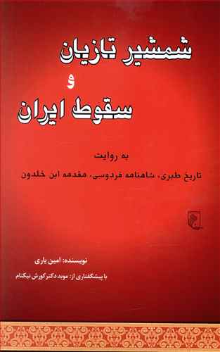 شمشیر تازیان و سقوط ایران به روایت: تاریخ طبری، شاهنامه ی فردوسی، مقدمه ی ابن خلدون