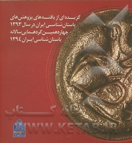 گزیده ای از یافته های پژوهش های باستان شناسی ایران در سال 1393 (چهاردهمین گردهمایی سالانه باستان شناسی ایرانی 1394)