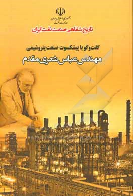 تاریخ شفاهی صنعت نفت ایران: گفت وگو با پیشکسوت صنعت پتروشیمی مهندس عباس شعری مقدم