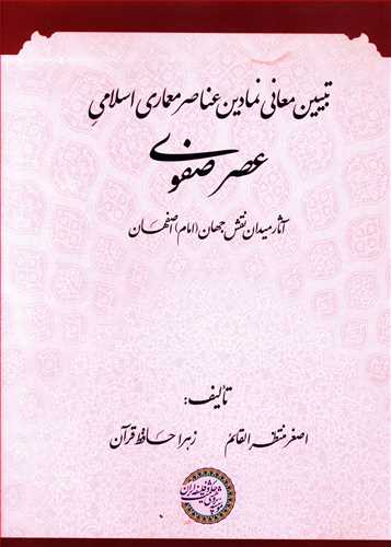 تبیین معانی نمادین عناصر معماری اسلامی عصر صفوی (آثار میدان نقش جهان (امام) اصفهان)