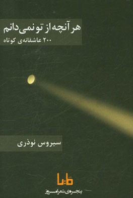 هر آنچه از تو نمی دانم: 200 عاشقانه ی کوتاه