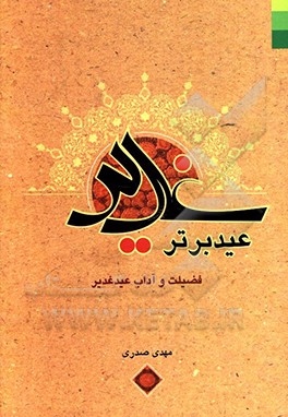 غدیر عید برتر: چهل حدیث در فضیلت و بزرگداشت عید غدیر