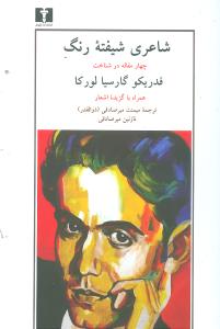 شاعری شیفته رنگ: چهار مقاله در شناخت فدریکو گارسیا لورکا همراه با برگزیده ای از شعرهای لورکا