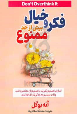 فکر و خیال بیش از حد ممنوع: آسان تر تصمیم بگیرید، از تصمیم تان مطمئن باشید و لذت بیشتری به زندگی تان اضافه کنید