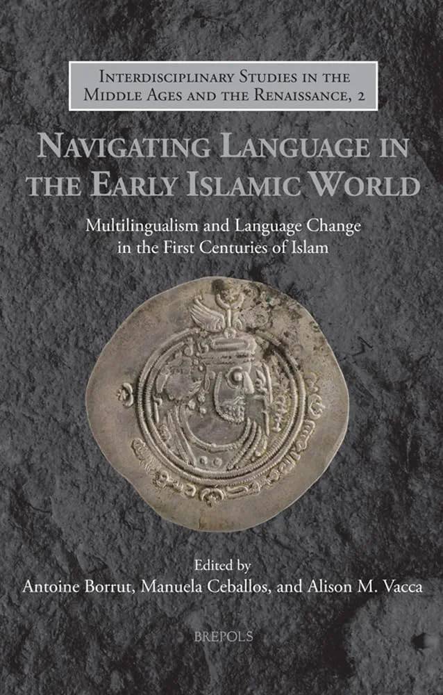 Navigating Language in the Early Islamic World: Multilingualism and Language Change in the First Centuries of Islam

